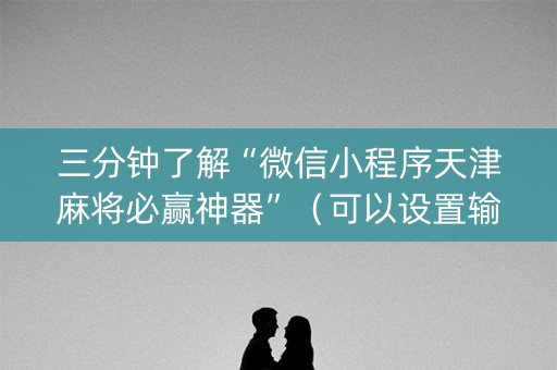 三分钟了解“微信小程序天津麻将必赢神器”（可以设置输赢吗)