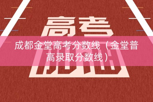 成都金堂高考分数线（金堂普高录取分数线）