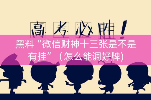 黑料“微信财神十三张是不是有挂”（怎么能调好牌)