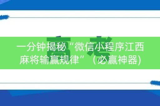 一分钟揭秘“微信小程序江西麻将输赢规律”（必赢神器)