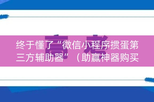 终于懂了“微信小程序掼蛋第三方辅助器”（助赢神器购买)