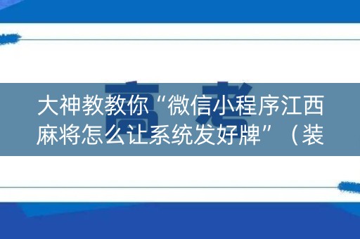 大神教教你“微信小程序江西麻将怎么让系统发好牌”（装挂怎么安装)