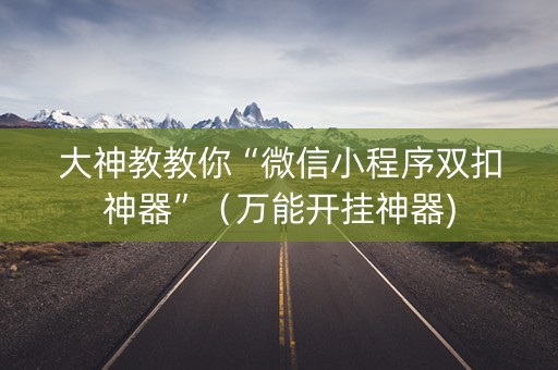 大神教教你“微信小程序双扣神器”（万能开挂神器)