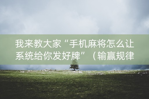 我来教大家“手机麻将怎么让系统给你发好牌”（输赢规律)