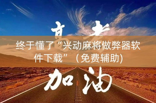 终于懂了“兴动麻将做弊器软件下载”（免费辅助)