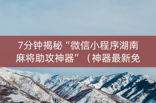 7分钟揭秘“微信小程序湖南麻将助攻神器”（神器最新免费)