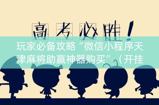 玩家必备攻略“微信小程序天津麻将助赢神器购买”（开挂辅助插件)