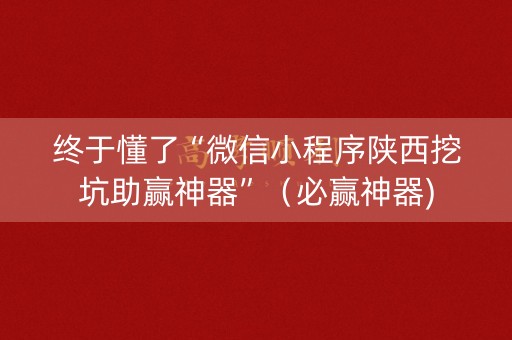 终于懂了“微信小程序陕西挖坑助赢神器”（必赢神器)