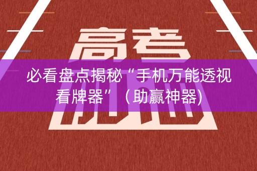 必看盘点揭秘“手机万能透视看牌器”（助赢神器)