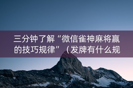 三分钟了解“微信雀神麻将赢的技巧规律”（发牌有什么规律吗)