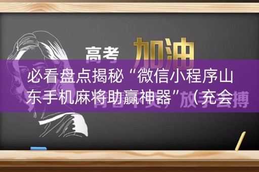 必看盘点揭秘“微信小程序山东手机麻将助赢神器”（充会员胜率高)