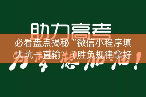 必看盘点揭秘“微信小程序填大坑一直输”（胜负规律拿好牌)