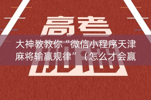 大神教教你“微信小程序天津麻将输赢规律”（怎么才会赢)