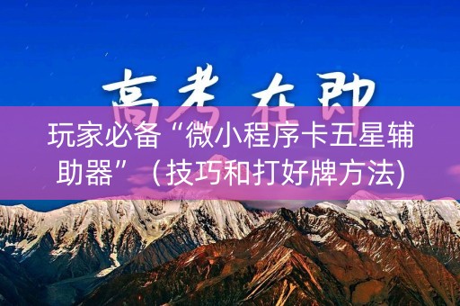 玩家必备“微小程序卡五星辅助器”（技巧和打好牌方法)