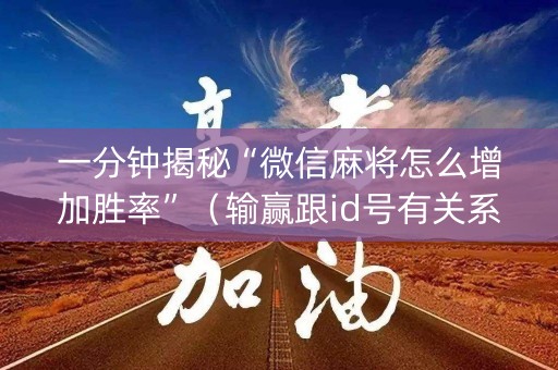 一分钟揭秘“微信麻将怎么增加胜率”（输赢跟id号有关系吗)