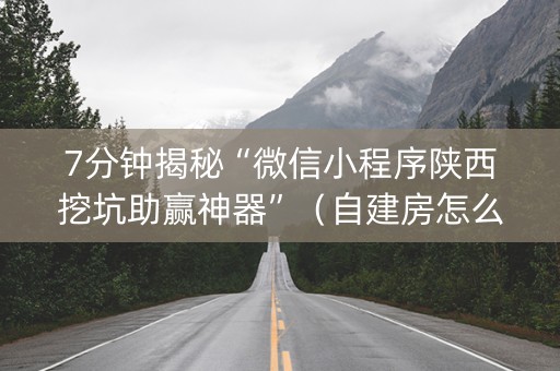7分钟揭秘“微信小程序陕西挖坑助赢神器”（自建房怎么拿好牌)