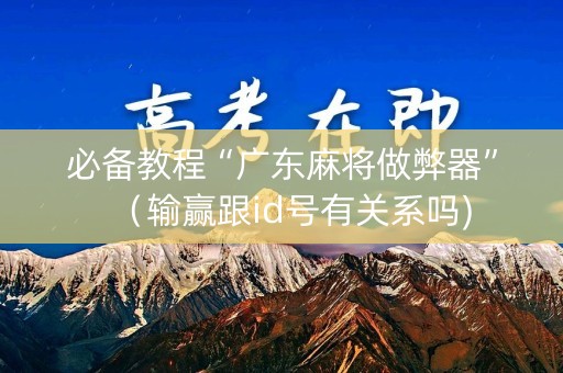 必备教程“广东麻将做弊器”（输赢跟id号有关系吗)