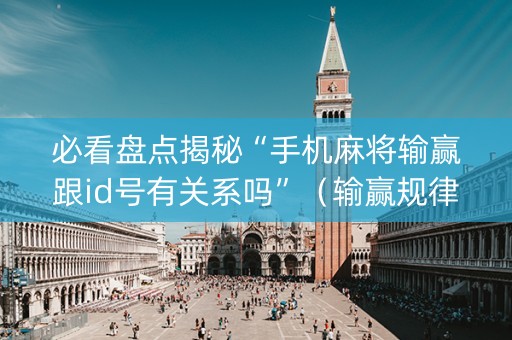 必看盘点揭秘“手机麻将输赢跟id号有关系吗”（输赢规律)