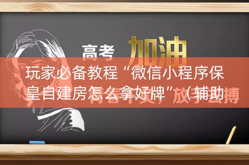 玩家必备教程“微信小程序保皇自建房怎么拿好牌”（辅助挂发牌规律)