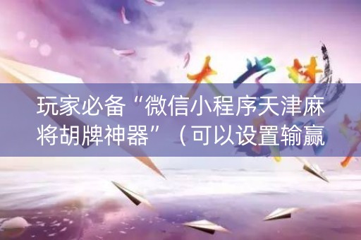 玩家必备“微信小程序天津麻将胡牌神器”（可以设置输赢吗)