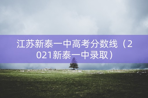 江苏新泰一中高考分数线（2021新泰一中录取）