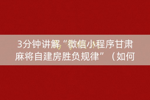 3分钟讲解“微信小程序甘肃麻将自建房胜负规律”（如何让系统发好牌)