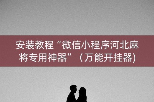 安装教程“微信小程序河北麻将专用神器”（万能开挂器)