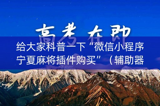 给大家科普一下“微信小程序宁夏麻将插件购买”（辅助器通用版)