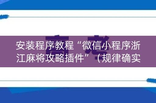 安装程序教程“微信小程序浙江麻将攻略插件”（规律确实有挂)