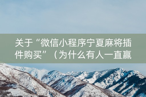 关于“微信小程序宁夏麻将插件购买”（为什么有人一直赢)