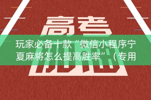 玩家必备十款“微信小程序宁夏麻将怎么提高胜率”（专用神器)