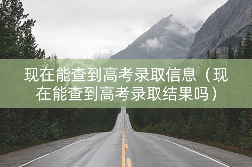 现在能查到高考录取信息（现在能查到高考录取结果吗）
