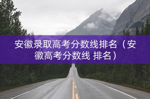 安徽录取高考分数线排名（安徽高考分数线 排名）