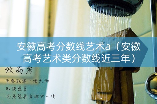 安徽高考分数线艺术a（安徽高考艺术类分数线近三年）