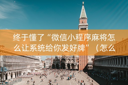 终于懂了“微信小程序麻将怎么让系统给你发好牌”（怎么增加胜率)