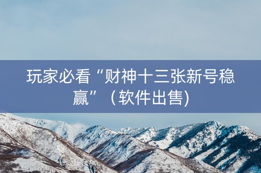 玩家必看“财神十三张新号稳赢”（软件出售)