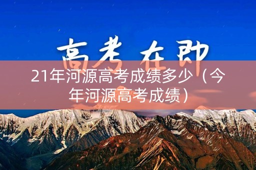21年河源高考成绩多少（今年河源高考成绩）