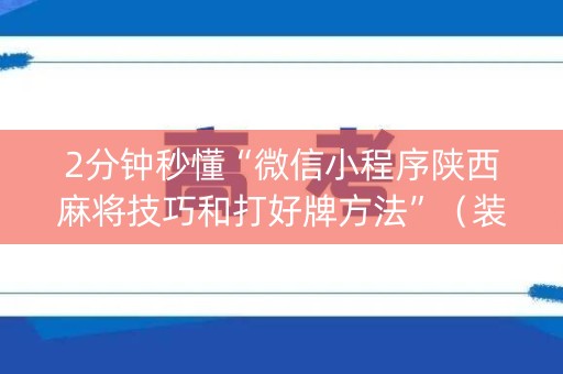 详细阅读:2分钟秒懂“微信小程序陕西麻将技巧和打好牌方法”(装挂怎么安装) 2分钟秒懂“微信小程序陕西麻将技巧和打好牌方法”(装挂怎么安装)