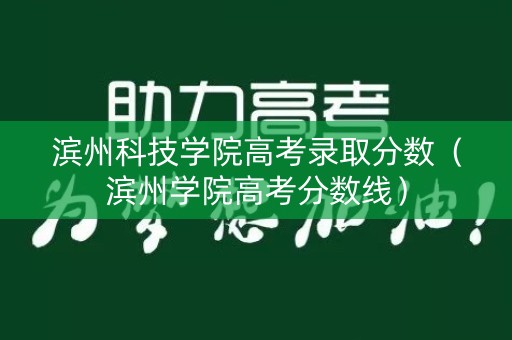 滨州科技学院高考录取分数（滨州学院高考分数线）