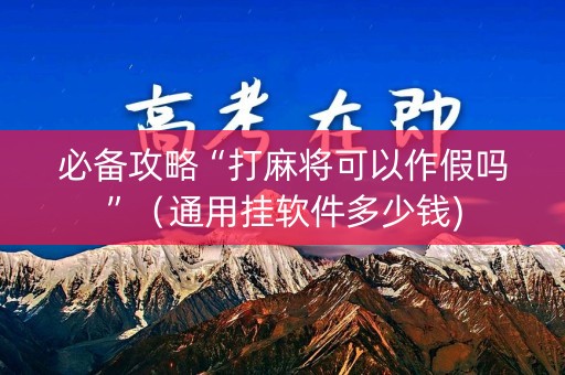 必备攻略“打麻将可以作假吗”（通用挂软件多少钱)