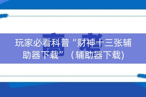 玩家必看科普“财神十三张辅助器下载”（辅助器下载)