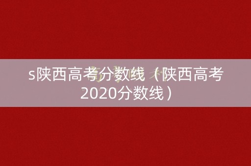 s陕西高考分数线（陕西高考2020分数线）