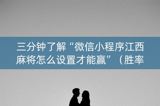 三分钟了解“微信小程序江西麻将怎么设置才能赢”（胜率到哪调)