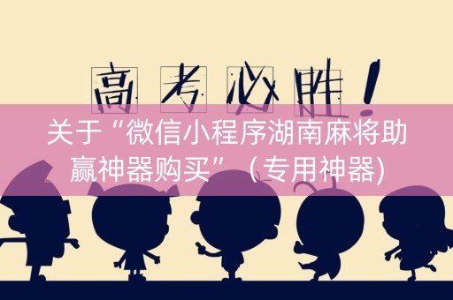 关于“微信小程序湖南麻将助赢神器购买”（专用神器)