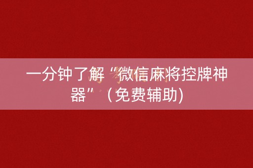 一分钟了解“微信麻将控牌神器”（免费辅助)