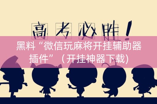 详细阅读:黑料“微信玩麻将开挂辅助器插件”(开挂神器下载) 黑料“微信玩麻将开挂辅助器插件”(开挂神器下载)