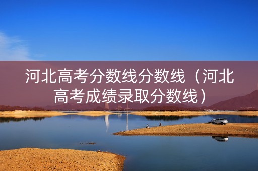 河北高考分数线分数线（河北高考成绩录取分数线）