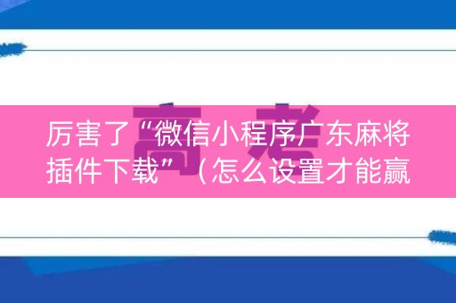 厉害了“微信小程序广东麻将插件下载”（怎么设置才能赢)