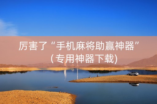 厉害了“手机麻将助赢神器”（专用神器下载)