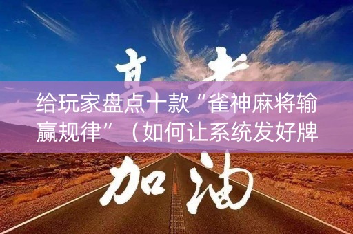 给玩家盘点十款“雀神麻将输赢规律”（如何让系统发好牌)